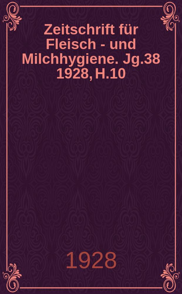 Zeitschrift für Fleisch - und Milchhygiene. Jg.38 1928, H.10