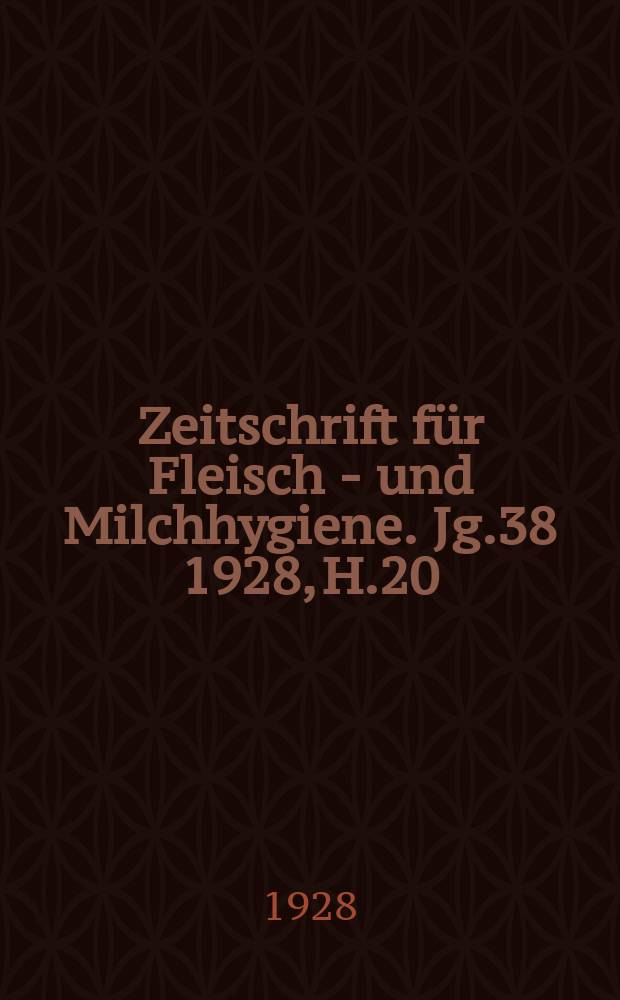Zeitschrift für Fleisch - und Milchhygiene. Jg.38 1928, H.20