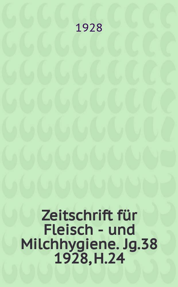 Zeitschrift für Fleisch - und Milchhygiene. Jg.38 1928, H.24
