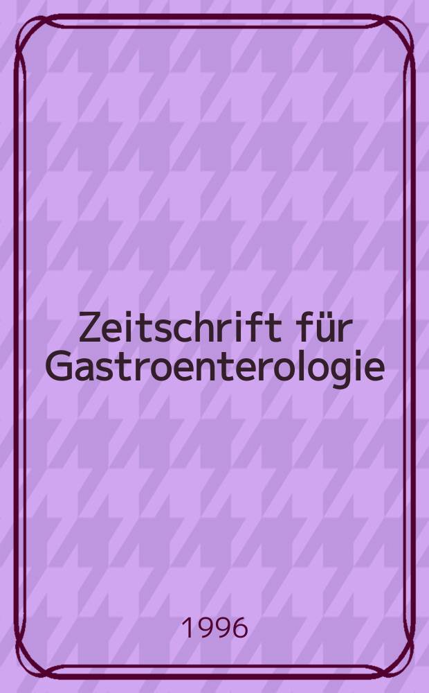 Zeitschrift für Gastroenterologie : Klinik und Praxis der Verdauungskrankheiten. Bd.34, H.4