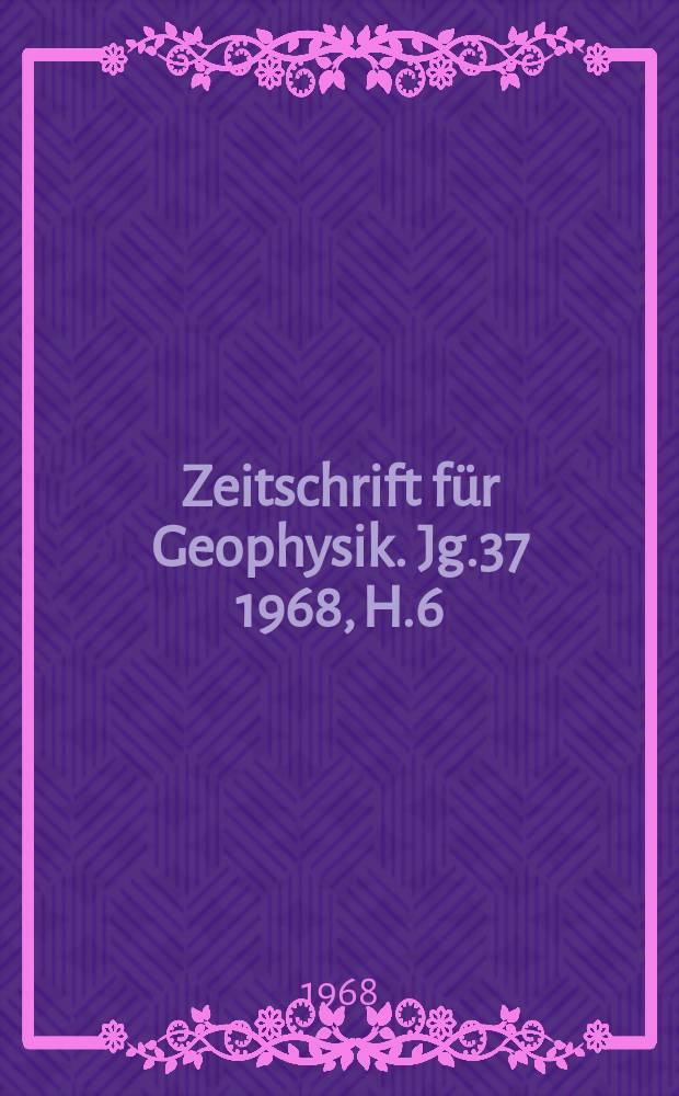 Zeitschrift für Geophysik. Jg.37 1968, H.6
