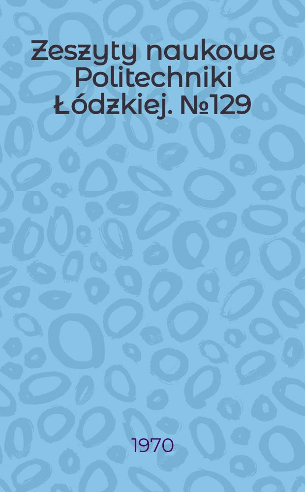 Zeszyty naukowe Politechniki Łódzkiej. №129