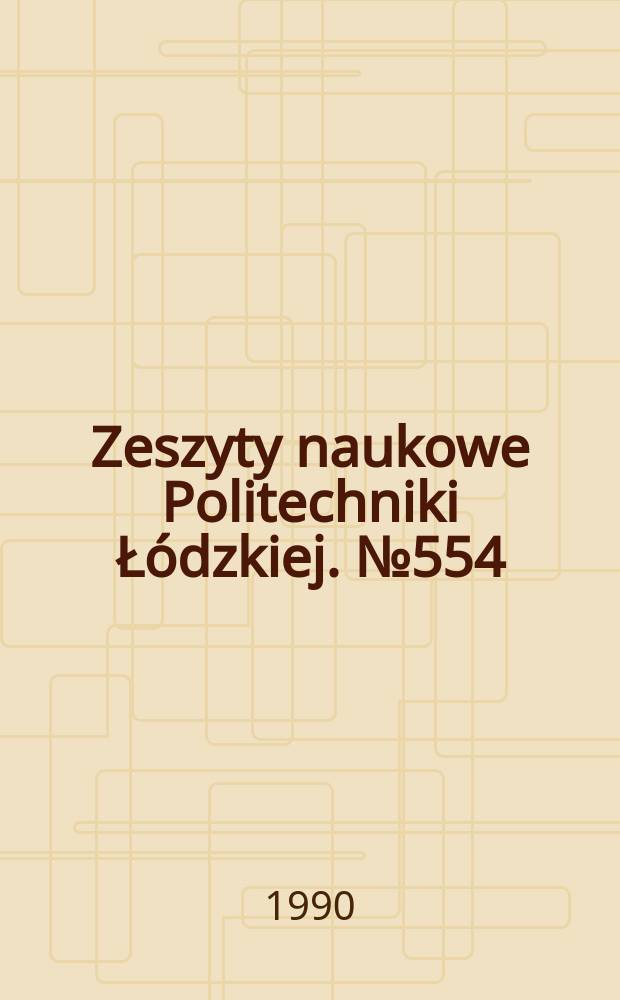 Zeszyty naukowe Politechniki Łódzkiej. №554