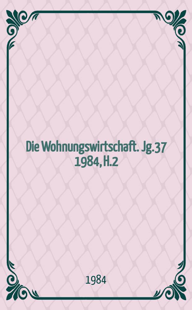 Die Wohnungswirtschaft. Jg.37 1984, H.2