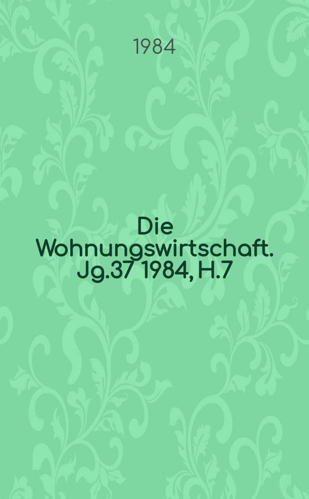 Die Wohnungswirtschaft. Jg.37 1984, H.7