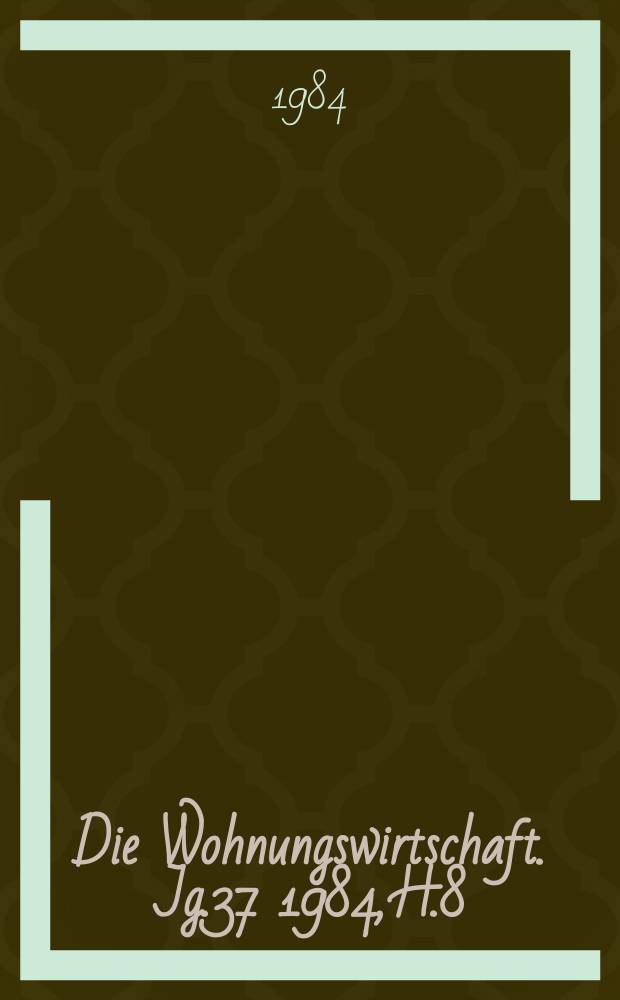 Die Wohnungswirtschaft. Jg.37 1984, H.8