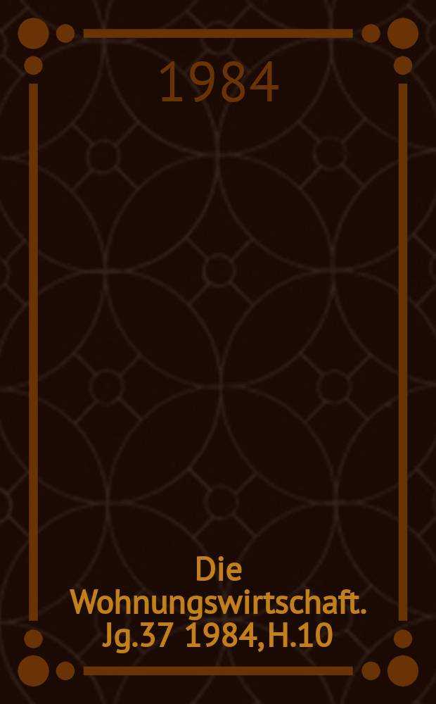 Die Wohnungswirtschaft. Jg.37 1984, H.10