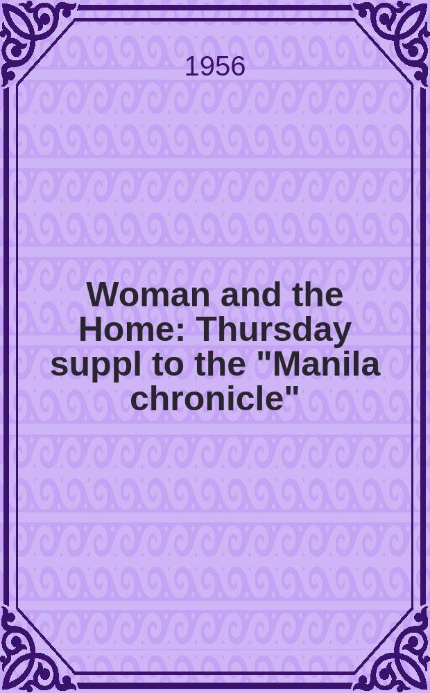 Woman and the Home : Thursday suppl to the "Manila chronicle"