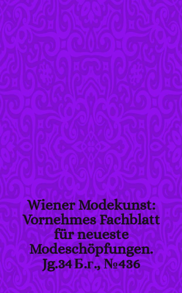Wiener Modekunst : Vornehmes Fachblatt für neueste Modeschöpfungen. Jg.34 Б.г., №436