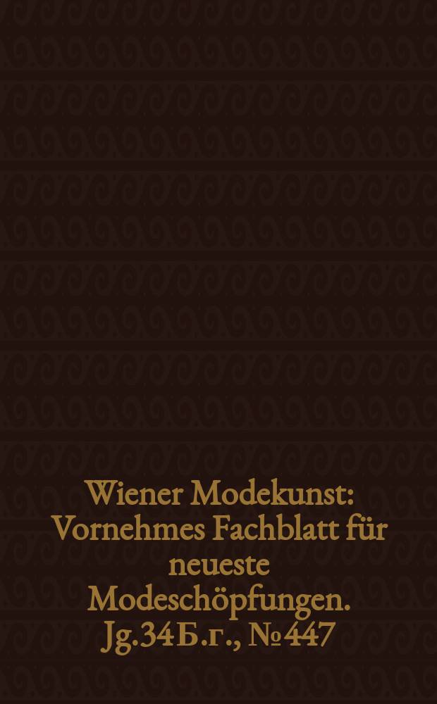 Wiener Modekunst : Vornehmes Fachblatt für neueste Modeschöpfungen. Jg.34 Б.г., №447