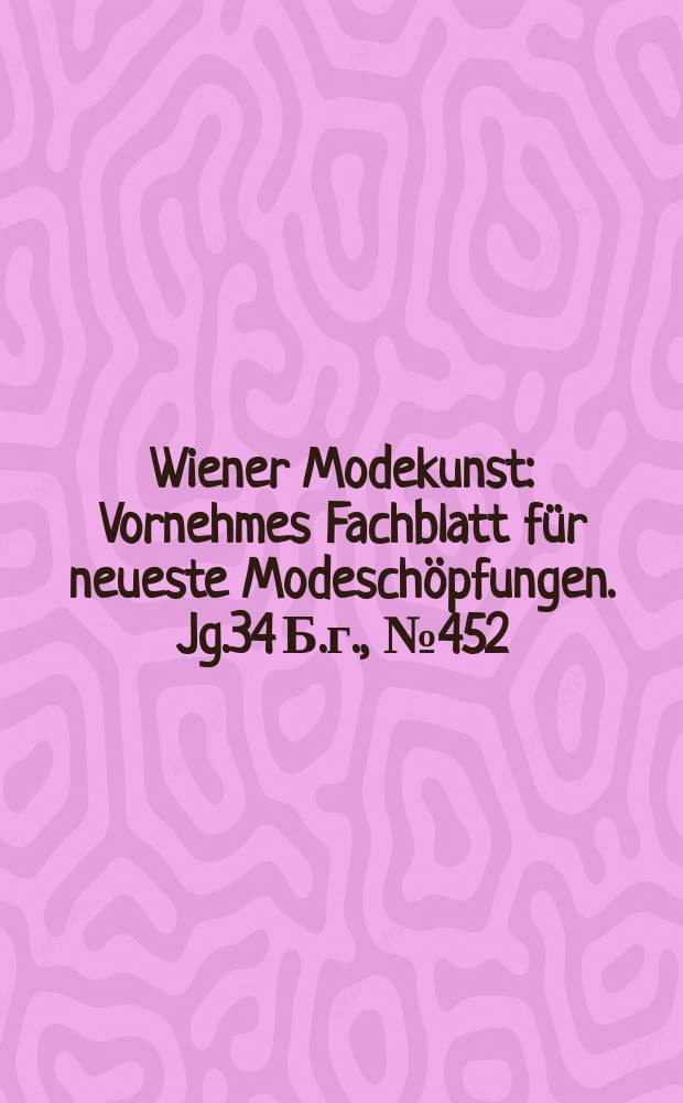 Wiener Modekunst : Vornehmes Fachblatt für neueste Modeschöpfungen. Jg.34 Б.г., №452