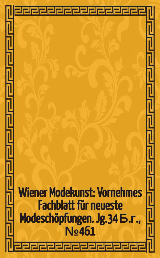 Wiener Modekunst : Vornehmes Fachblatt für neueste Modeschöpfungen. Jg.34 Б.г., №461