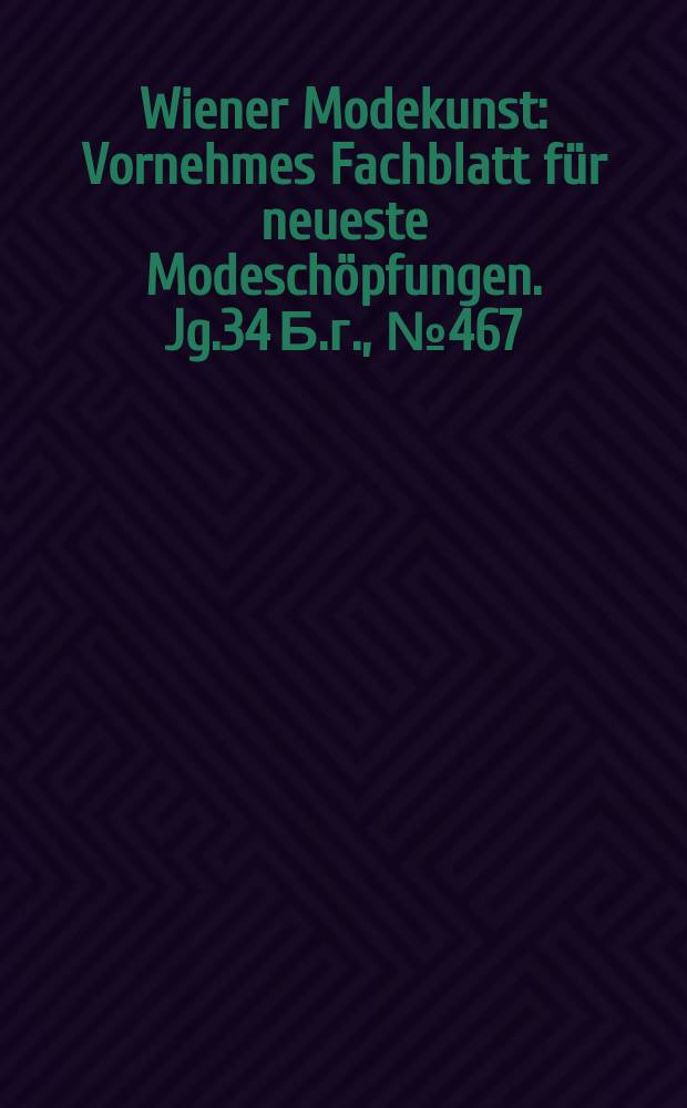 Wiener Modekunst : Vornehmes Fachblatt für neueste Modeschöpfungen. Jg.34 Б.г., №467