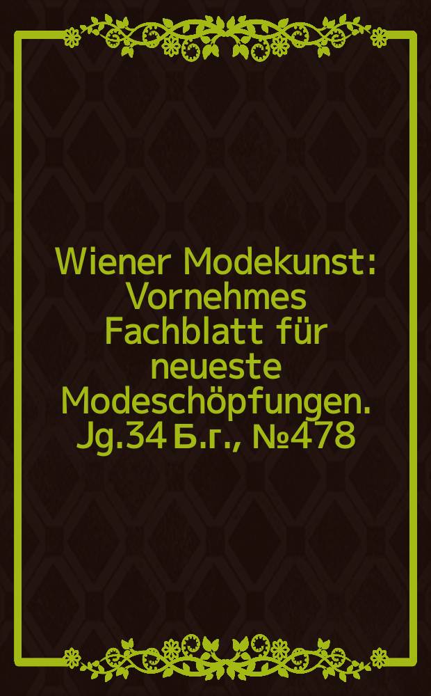 Wiener Modekunst : Vornehmes Fachblatt für neueste Modeschöpfungen. Jg.34 Б.г., №478