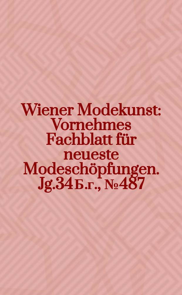 Wiener Modekunst : Vornehmes Fachblatt für neueste Modeschöpfungen. Jg.34 Б.г., №487