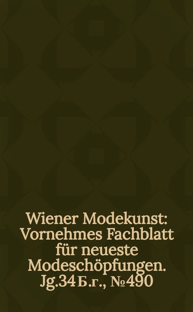 Wiener Modekunst : Vornehmes Fachblatt für neueste Modeschöpfungen. Jg.34 Б.г., №490