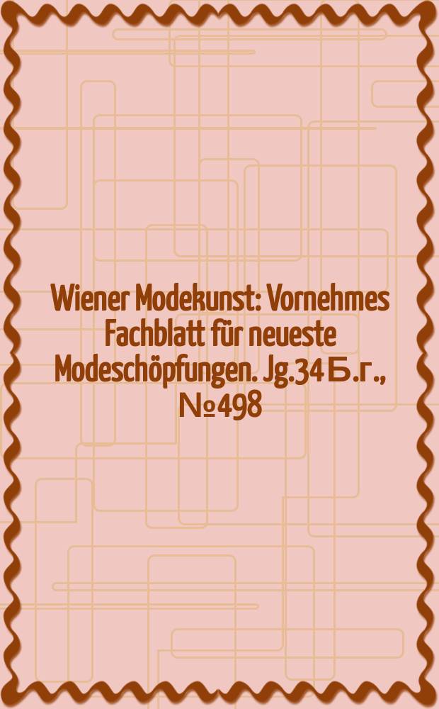 Wiener Modekunst : Vornehmes Fachblatt f&uuml;r neueste Modesch&ouml;pfungen. Jg.34 Б.г., №498
