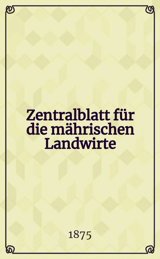 Zentralblatt für die mährischen Landwirte : Organ der k.k. Mährischen Landwirtschaftsgesellschaft. Jg.55 1875, №1