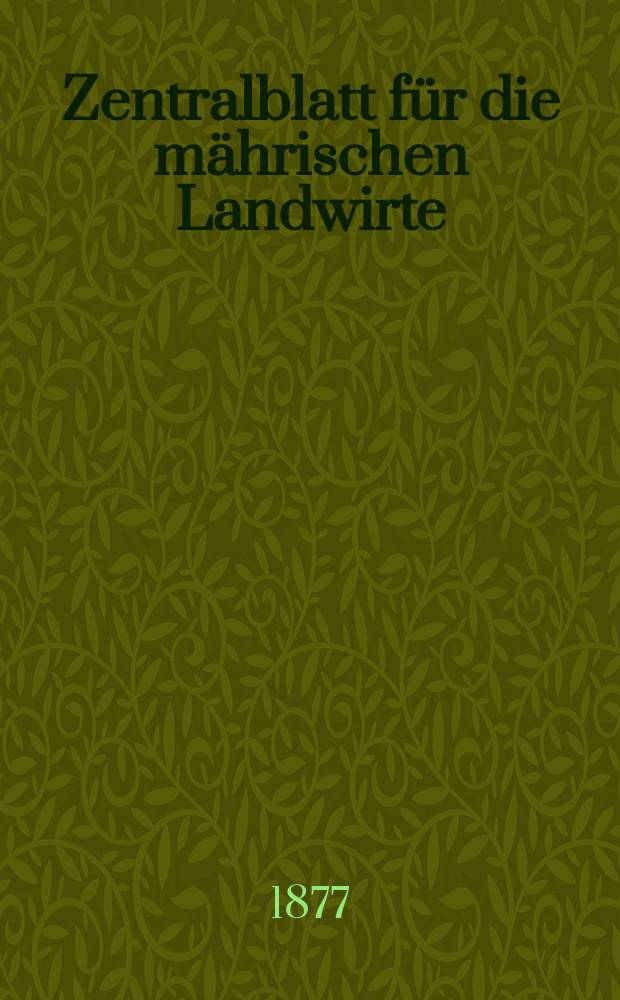 Zentralblatt für die mährischen Landwirte : Organ der k.k. Mährischen Landwirtschaftsgesellschaft. Jg.57 1877, №1