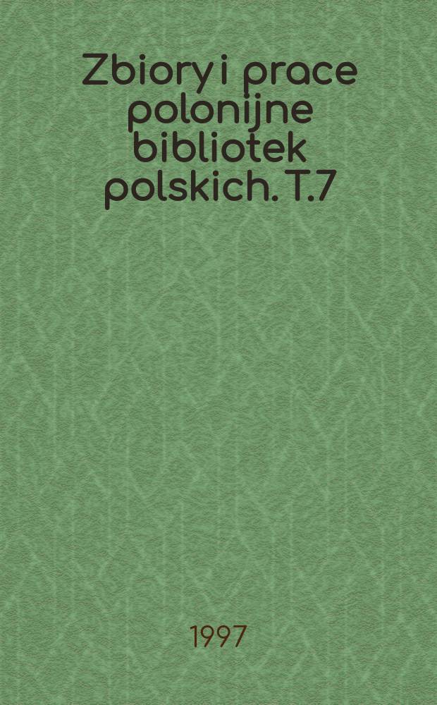 Zbiory i prace polonijne bibliotek polskich. T.7 : Zbiory i prace polonijne Biblioteki Jagiellońskiej oraz wybranych bibliotek instytutowych Uniwersytetu Jagiellońskiego