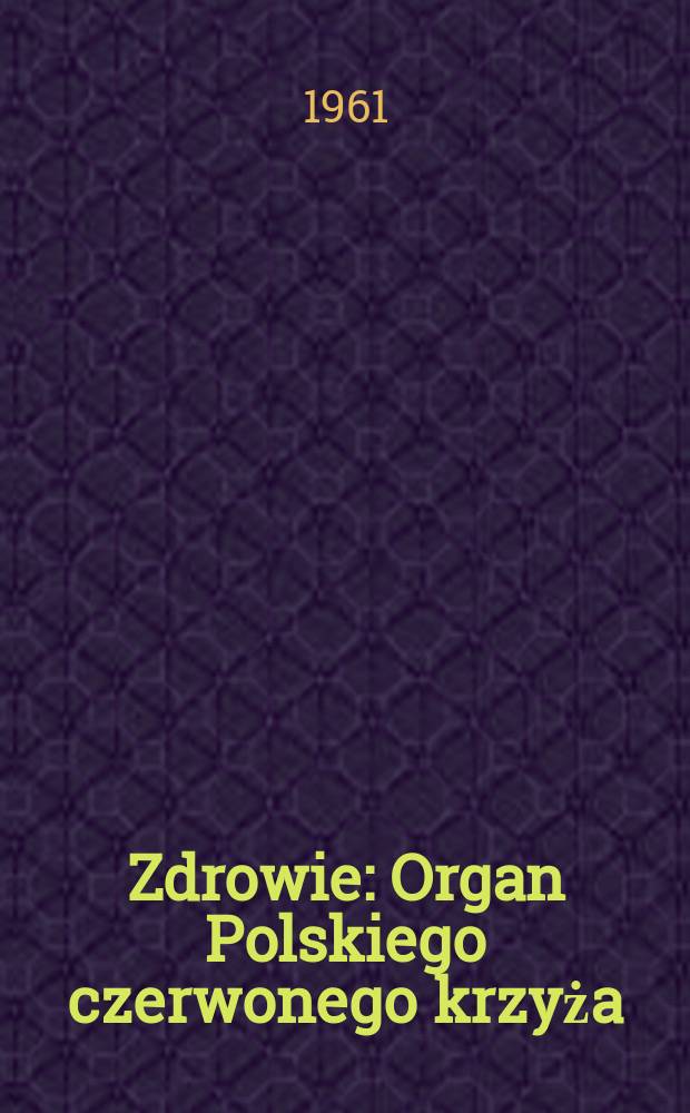 Zdrowie : Organ Polskiego czerwonego krzyża : Czasopismo popularne poświęcone krzewieniu oświaty sanitarnej i masowemu szkoleniu sanitarnemu PCK