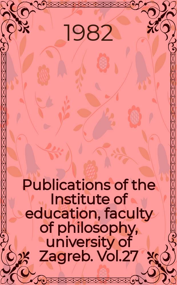 Publications of the Institute of education, faculty of philosophy, university of Zagreb. Vol.27 : Osposobljavanje nastavnika za odgojni rad u području humanizacije odnosa medu s polovima