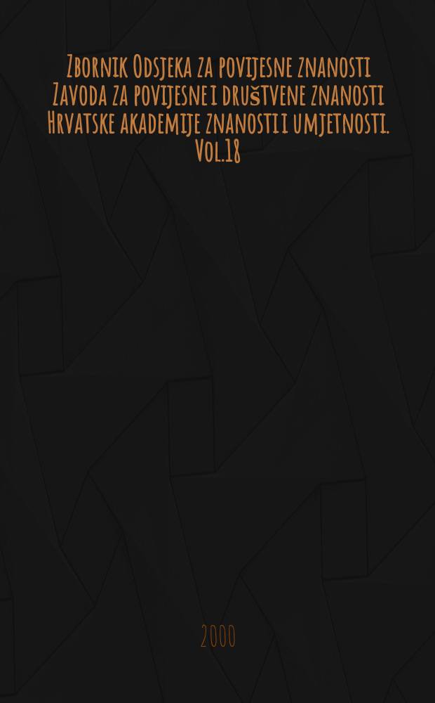 Zbornik Odsjeka za povijesne znanosti Zavoda za povijesne i društvene znanosti Hrvatske akademije znanosti i umjetnosti. Vol.18 : Posvećen 150. obljetnici rođenja Tadije Smičiklasa (1843 - 1993)