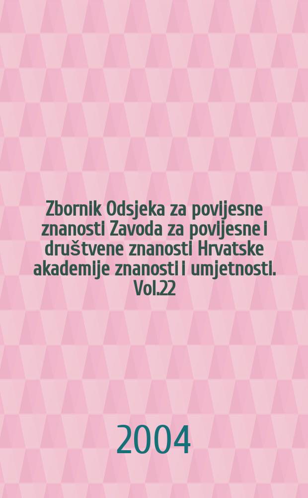 Zbornik Odsjeka za povijesne znanosti Zavoda za povijesne i društvene znanosti Hrvatske akademije znanosti i umjetnosti. Vol.22