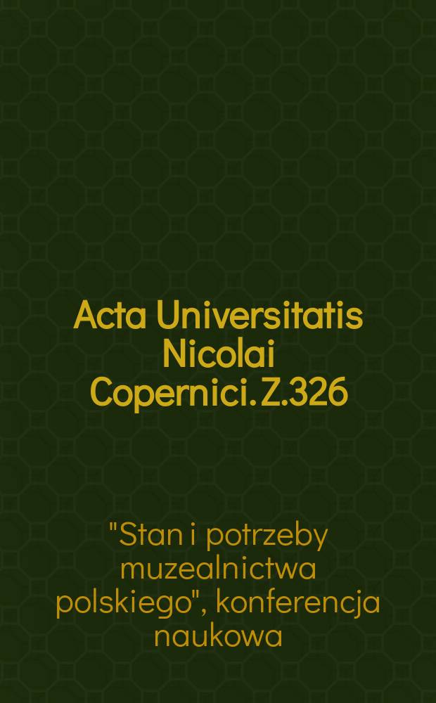 Acta Universitatis Nicolai Copernici. Z.326 : Materialy Konferencji naukowej "Stan i potrzeby muzealnictwa polskiego" ...