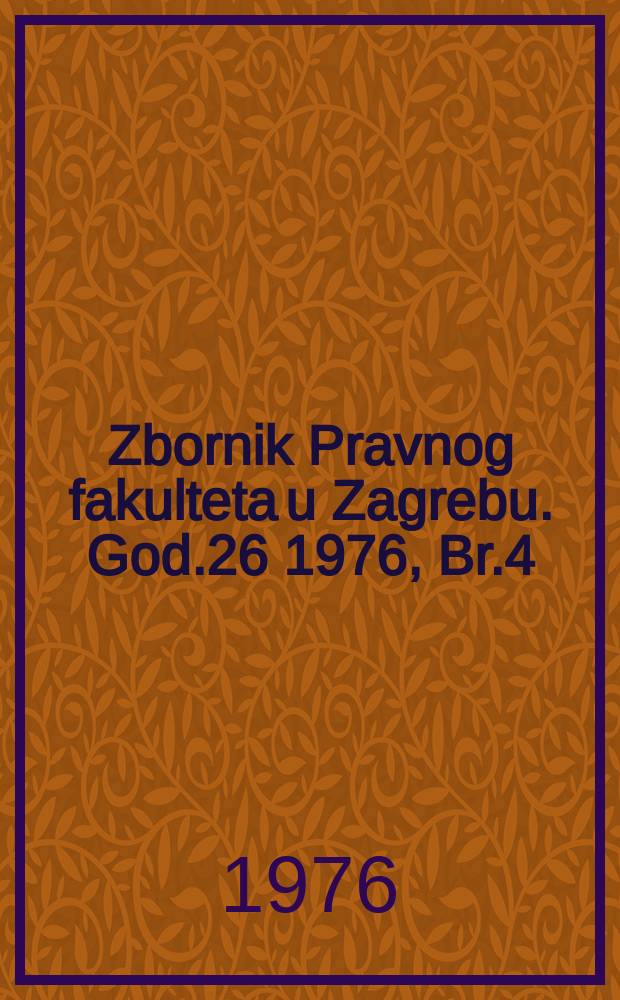 Zbornik Pravnog fakulteta u Zagrebu. God.26 1976, Br.4 : (Ovaj broj posvećen je proslavi 200-te obljetnice Pravnog fakulteta u Zagrebu)