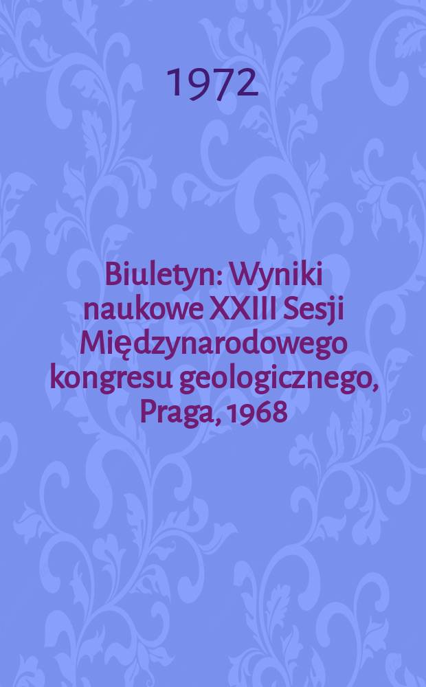 Biuletyn : Wyniki naukowe XXIII Sesji Międzynarodowego kongresu geologicznego, Praga, 1968