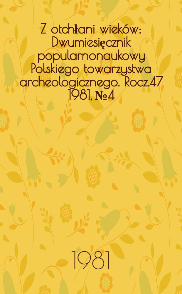 Z otchłani wiek&oacute;w : Dwumiesięcznik popularnonaukowy Polskiego towarzystwa archeologicznego. Rocz.47 1981, №4