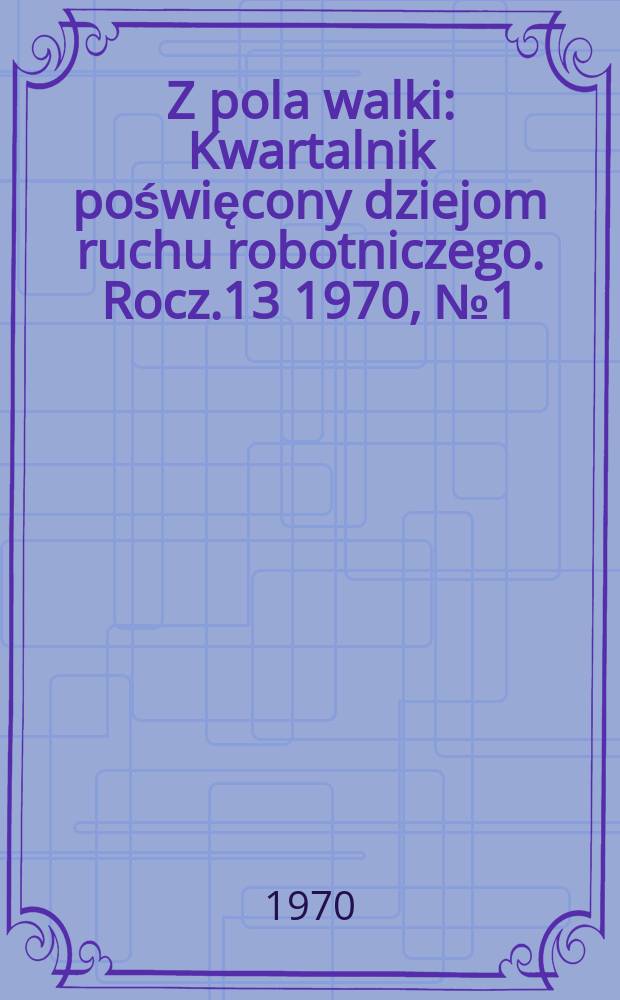 Z pola walki : Kwartalnik poświęcony dziejom ruchu robotniczego. Rocz.13 1970, №1(49) : W 100 rocznicę urodzin W. Lenina