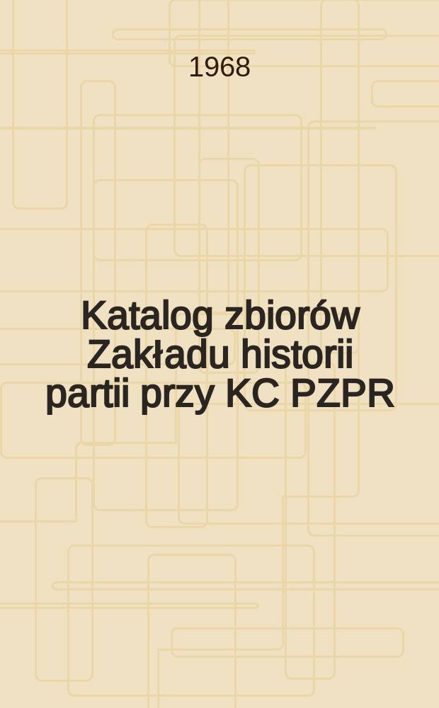 Katalog zbiorów Zakładu historii partii przy KC PZPR