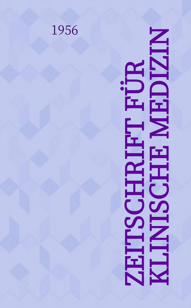 Zeitschrift für klinische Medizin : ZKM Das deutsche Gesundheitswesen Organ der Ges. für klinische Medizin. Jg.11 1956, H.51