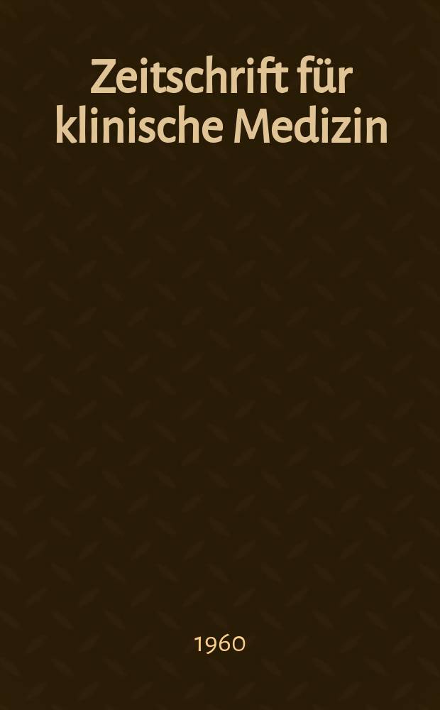 Zeitschrift für klinische Medizin : ZKM Das deutsche Gesundheitswesen Organ der Ges. für klinische Medizin. Jg.15 1960, H.1
