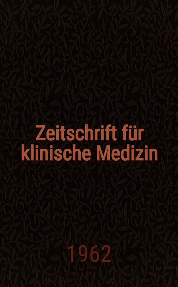 Zeitschrift f&uuml;r klinische Medizin : ZKM Das deutsche Gesundheitswesen Organ der Ges. f&uuml;r klinische Medizin. Jg.17 1962, H.31