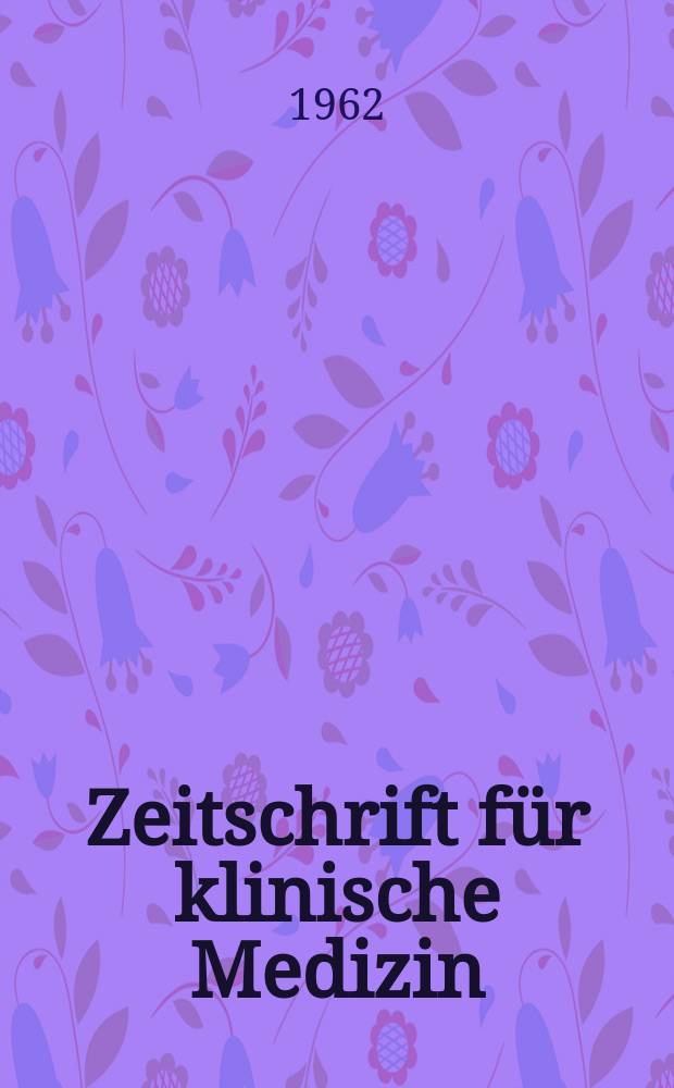 Zeitschrift für klinische Medizin : ZKM Das deutsche Gesundheitswesen Organ der Ges. für klinische Medizin. Jg.17 1962, H.43