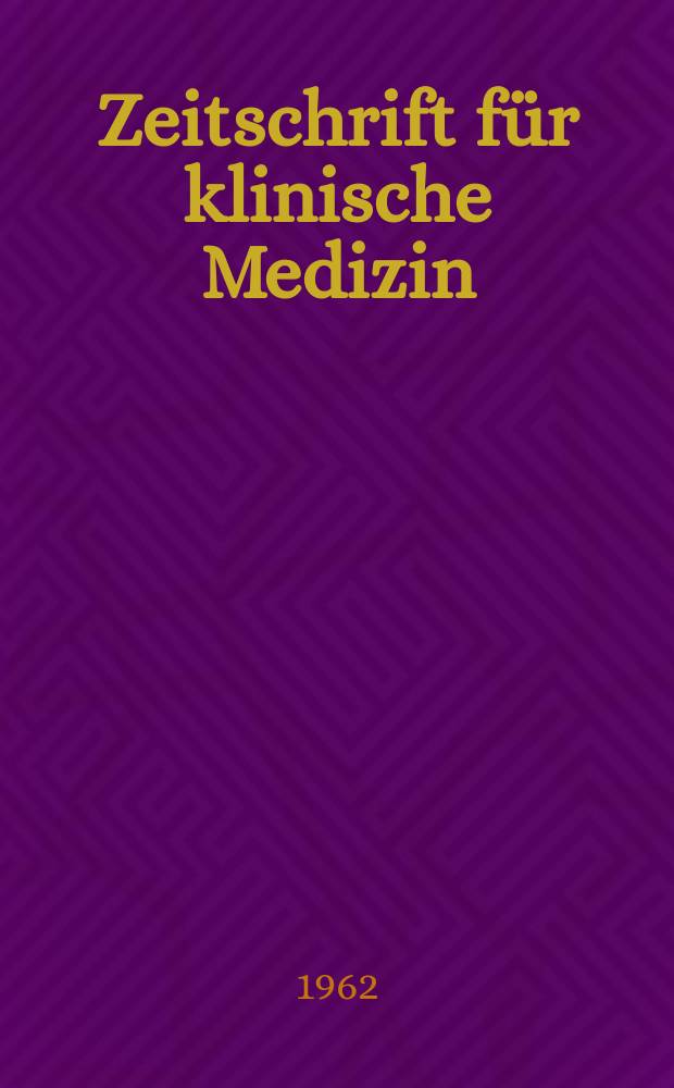 Zeitschrift für klinische Medizin : ZKM Das deutsche Gesundheitswesen Organ der Ges. für klinische Medizin. Jg.17 1962, H.51