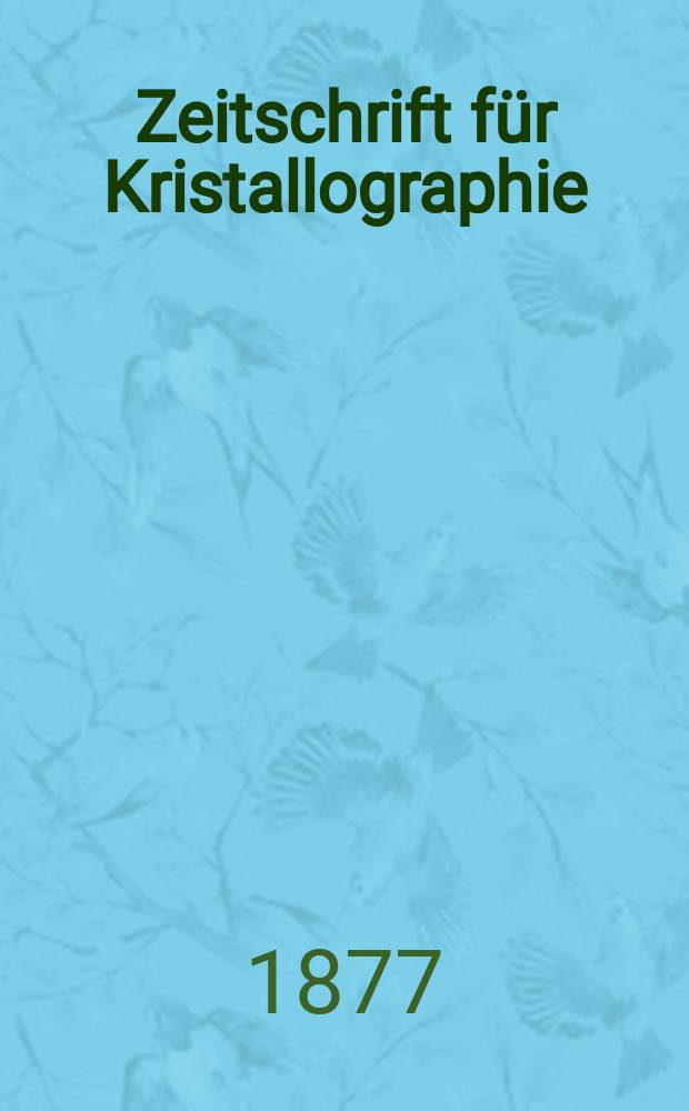 Zeitschrift für Kristallographie : Kristallgeometrie, Kristallphysik, Kristallchemie