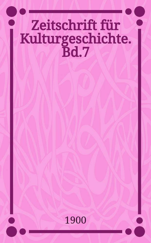 Zeitschrift für Kulturgeschichte. Bd.7 (1899/1900)