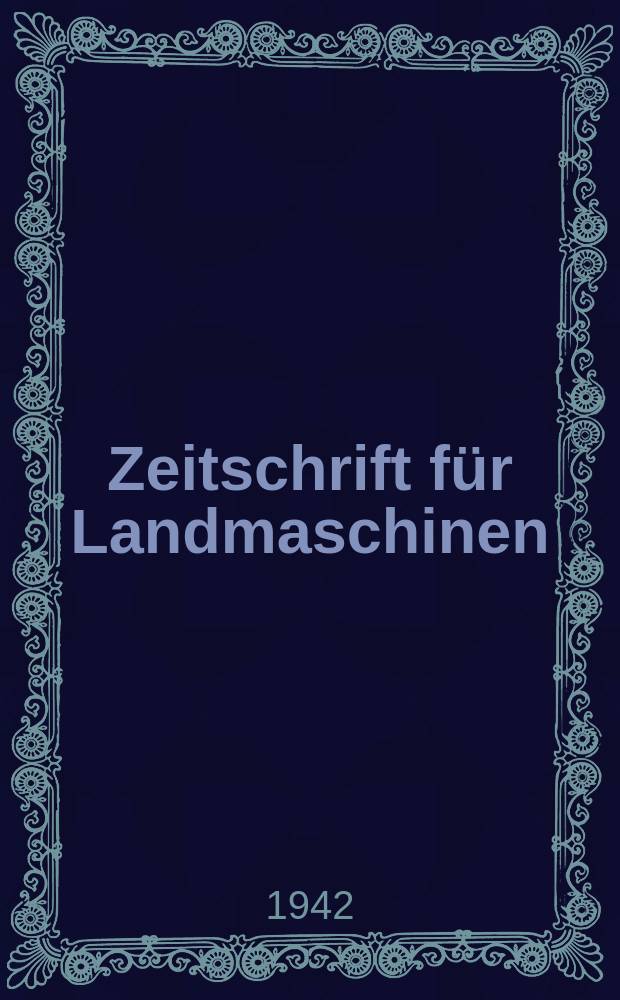 Zeitschrift für Landmaschinen : Sangerhäuser Zeitschrift : Zentralorgan der Landmaschinenbranche : Vereinigt mit der Zeitschrift "Die Landmaschine" : Organ der Fachgruppe Landmaschinenbau