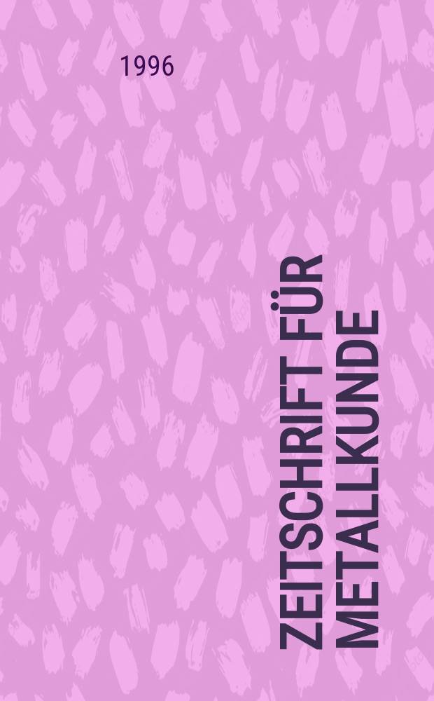 Zeitschrift für Metallkunde : Neue Folge der Internationalen Zeitschrift für Metallographie Zentralblatt für die gesamte Theorie und Praxis der Metalle und Legierungen. Bd.87, H.5 : Werkstoffwoche (1996; Stuttgart)