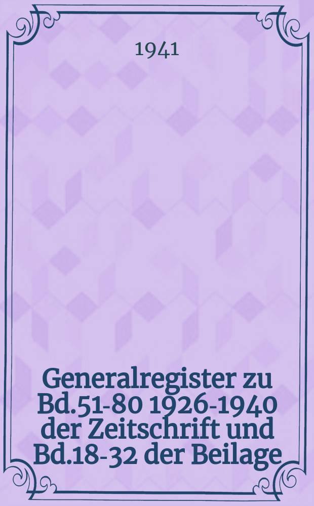 Generalregister zu Bd.51-80 [1926-1940] der Zeitschrift und Bd.18-32 der Beilage: Gesetze und Verordnungen sowie Gerichtsentscheidungen (Jahrg&auml;nge 196-1940)
