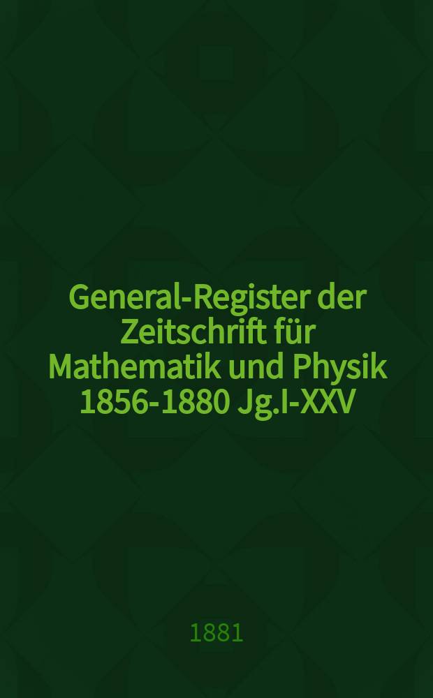 General-Register der Zeitschrift für Mathematik und Physik 1856-1880 Jg.I-XXV