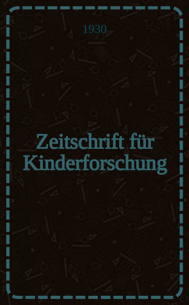 Zeitschrift für Kinderforschung : Mit besonderer Berücksichtigung der pädagogischen Pathologie. Jg.36