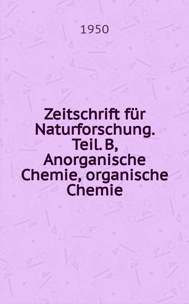 Zeitschrift für Naturforschung. Teil. B, Anorganische Chemie, organische Chemie : Hrsg. unter Mitwirkung der Inst. der Max-Planck Ges
