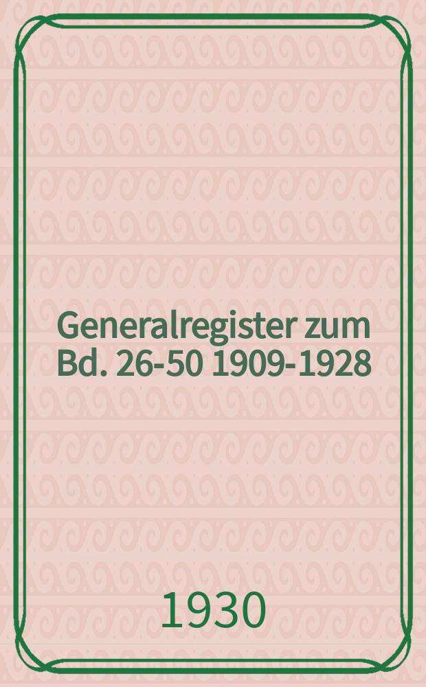 Generalregister zum Bd. 26-50 [1909-1928]