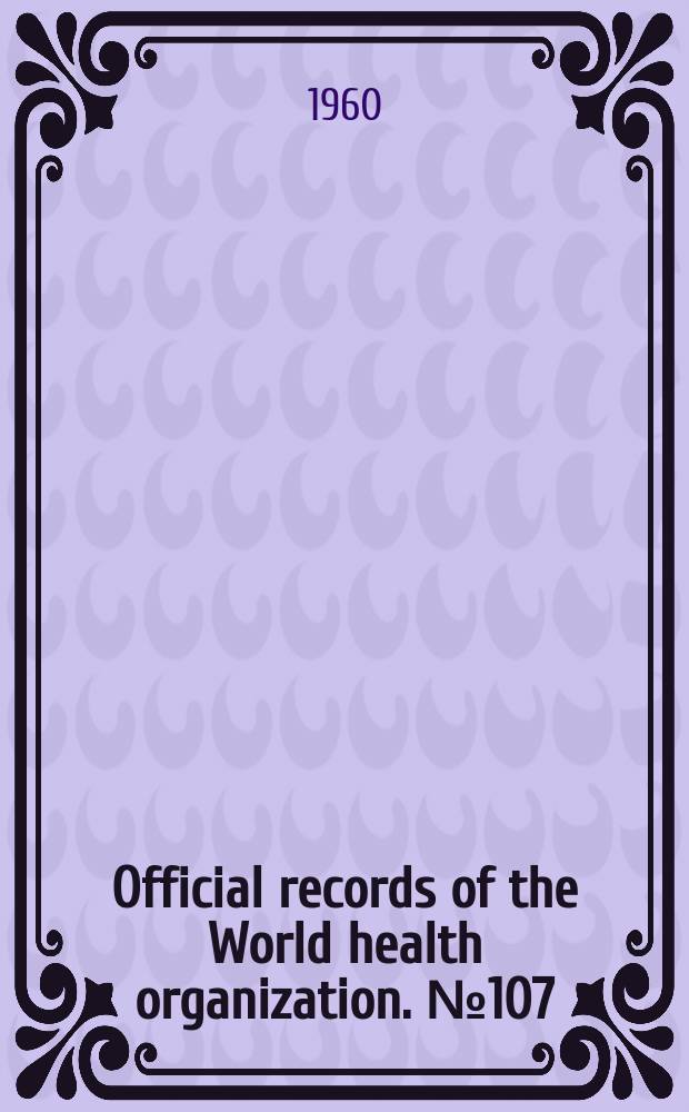 Official records of the World health organization. №107 : (Executive - board. Twenty-sixth session. Geneva, 25 Oct.-4 Now. 1960
