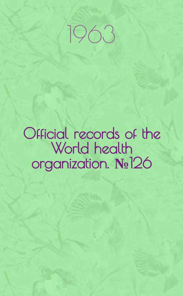 Official records of the World health organization. №126 : (Financial report. 1 Jan.-31 Dec. 1962)